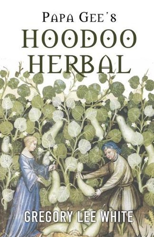 Papa Gee's Hoodoo Herbal: The Magic of Herbs, Roots, and Minerals in the Hoodoo