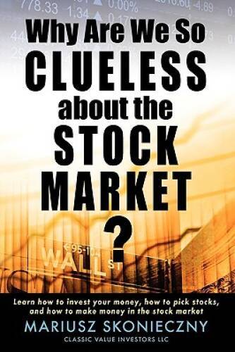 Why Are We So Clueless about the Stock Market: Learn how to invest your – GOOD