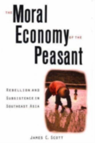 Moral Economy of the Peasant : Rebellion and Subsistence in Southeast Asia by…