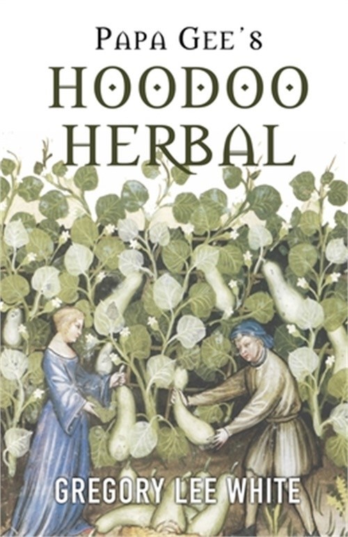 Papa Gee's Hoodoo Herbal: The Magic of Herbs, Roots, and Minerals in the Hoodoo