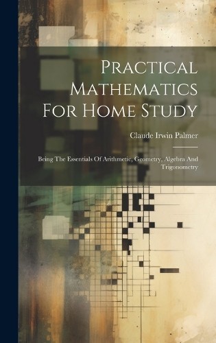Claude Irwin Palmer Practical Mathematics For Home Study (Hardback)