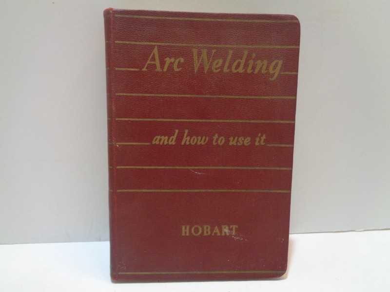 "Arc Welding and how to use it" by W.J. Chaffee 1938 Hobart Bros. Co. 334 Pages